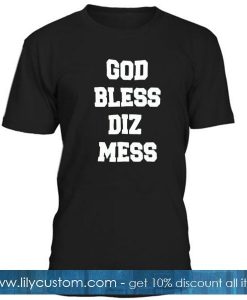 god bless diz mess tshirt