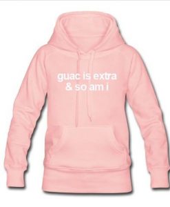 guac is extra and so am i hoodie
