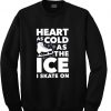 heart as cold as the ice i skate on sweatshirt