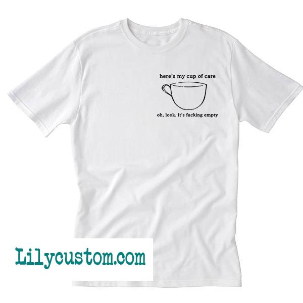 here's my cup of care oh look it's empty Shirt