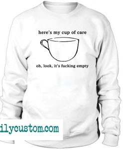 here's my cup of care oh look it's empty Sweatshirt