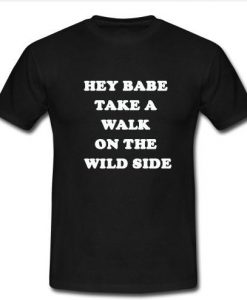 hey babe take a walk on the wild side t shirt