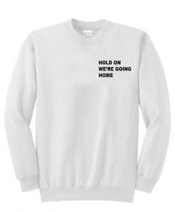 hold on we're going home sweatshirt