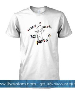 home is where no pants is tshirt