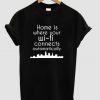 home is where wifi connects automatically t shirt 1