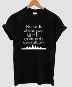 home is where wifi connects automatically t shirt 1