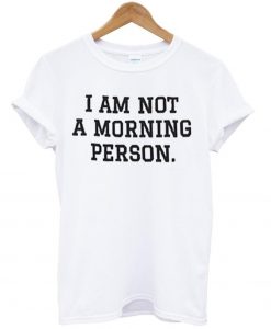 i am not a morning person T shirt