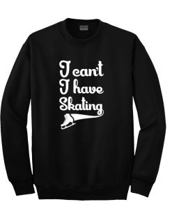 i can't i have skating sweatshirt