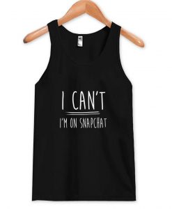 i can't i'm on snapchat tanktop