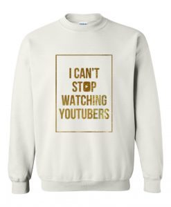 i can't stop watching youtubers sweatshirt