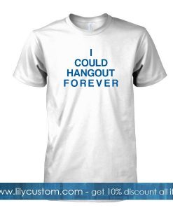 i could hangout forever tshirt