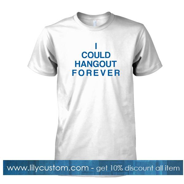 i could hangout forever tshirt