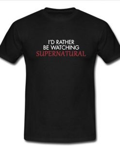 i'd rather be watching supernatural  t shirt