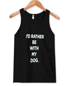 i'd rather be with my dog tanktop