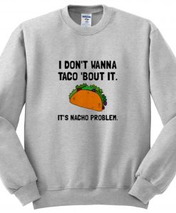 i don't wanna taco bout it sweatshirt