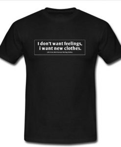 i don't want feelings t shirt