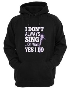 i dont always sing oh wait yes i do Hoodie