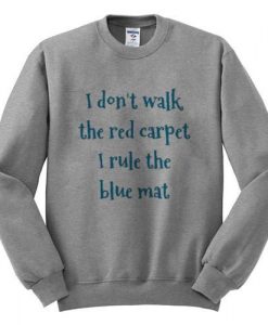 i dont walk red carpet i rule blue mat sweatshirt