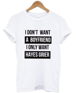 i dont want a boyfriend i only want hayes grier t shirt