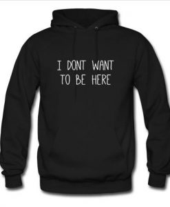 i dont want to be here hoodie