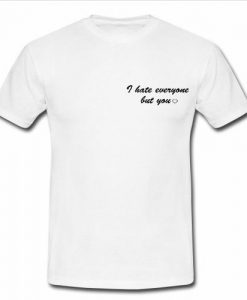 i hate everyone but you love t shirt