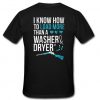 i know how to load more than a washer dryer t shirt back