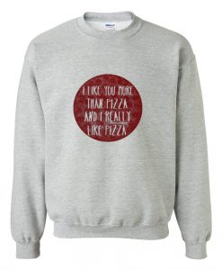 i like you more than pizza sweatshirt