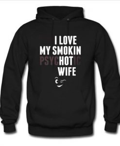 i love my smokin psychotic wife hoodie