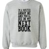 i'm a writer annoy me and you'll die and my next book sweatshirt