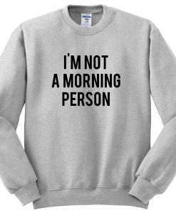 i'm not a morning person sweatshirt