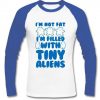 i'm not fat i'm filled with tiny aliens raglan longsleeve t shirt
