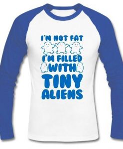 i'm not fat i'm filled with tiny aliens raglan longsleeve t shirt