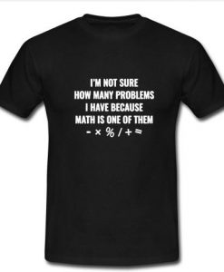 i'm not sure how many problems t shirt