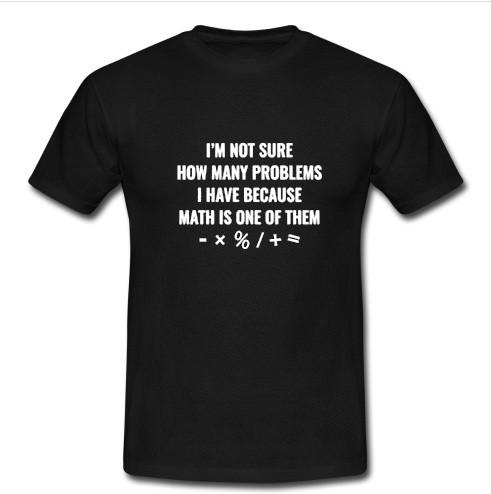 i'm not sure how many problems t shirt