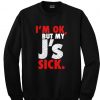 i'm ok but my j's sick sweatshirt