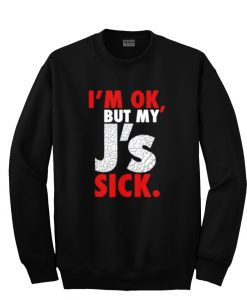 i'm ok but my j's sick sweatshirt