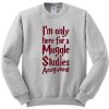 i'm only here for a muggle sweatshirt