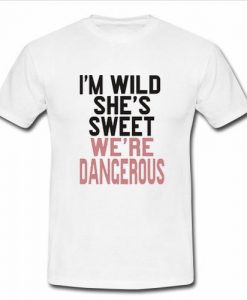 i'm wild she's wild we're dangerous t shirt