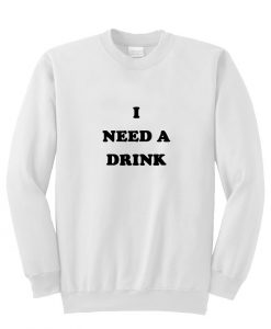 i need a drink sweatshirt