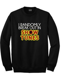 i randomly break out in show tunes sweatshirt