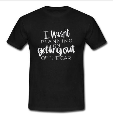 i wasn't planning on getting out t shirt