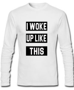 i woke up like this longsleeve