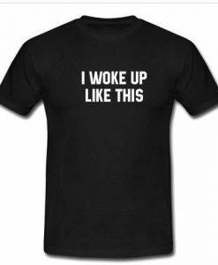 i woke up like this t shirt