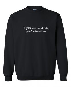 if you can read this you're too close sweatshirt