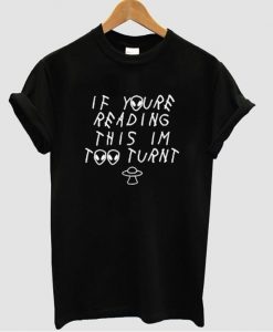 if you re reading this im too turnt shirt