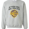 if you see da police Sweatshirt
