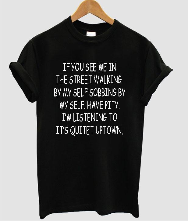 if you see me in the street walking by my self talking to myself sobbing by my self t shirt