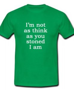 im not as think as you stoned i am shirt