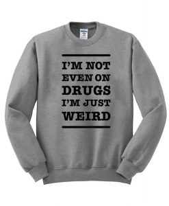 im not on drugs in just weird sweatshirt