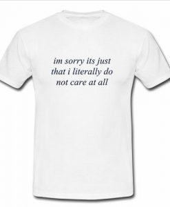 im sorry its just that i literally do not care at all T-shirt   SU